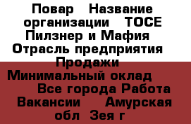 Повар › Название организации ­ ТОСЕ Пилзнер и Мафия › Отрасль предприятия ­ Продажи › Минимальный оклад ­ 20 000 - Все города Работа » Вакансии   . Амурская обл.,Зея г.